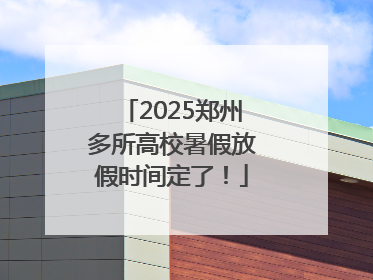 2025郑州多所高校暑假放假时间定了！