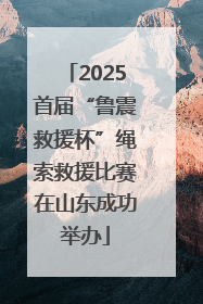 2025首届“鲁震救援杯”绳索救援比赛在山东成功举办