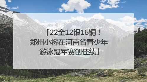 22金12银16铜！郑州小将在河南省青少年游泳冠军赛创佳绩
