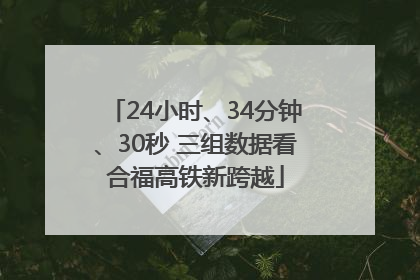 24小时、34分钟、30秒 三组数据看合福高铁新跨越