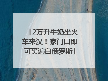 2万升牛奶坐火车来汉！家门口即可买遍白俄罗斯