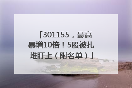 301155，最高暴增10倍！5股被扎堆盯上（附名单）