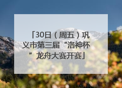 30日（周五）巩义市第三届“洛神杯”龙舟大赛开赛