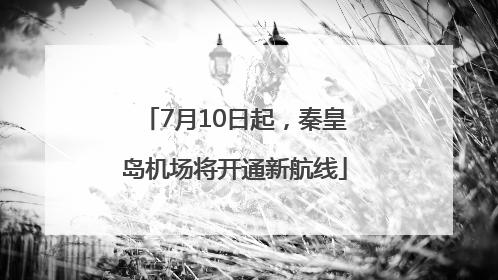 7月10日起，秦皇岛机场将开通新航线