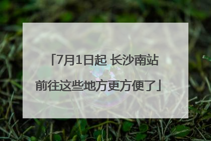 7月1日起 长沙南站前往这些地方更方便了