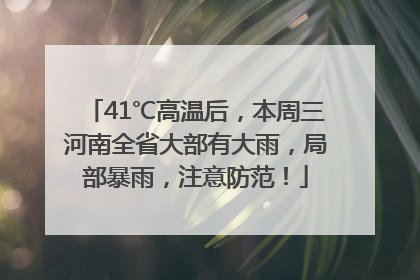 41℃高温后，本周三河南全省大部有大雨，局部暴雨，注意防范！