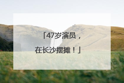 47岁演员，在长沙摆摊！