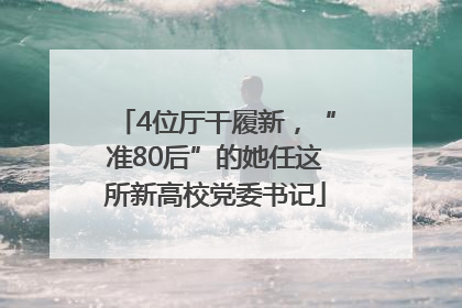 4位厅干履新，“准80后”的她任这所新高校党委书记