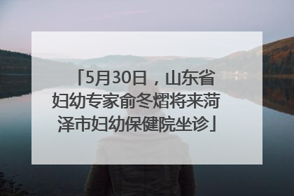 5月30日，山东省妇幼专家俞冬熠将来菏泽市妇幼保健院坐诊