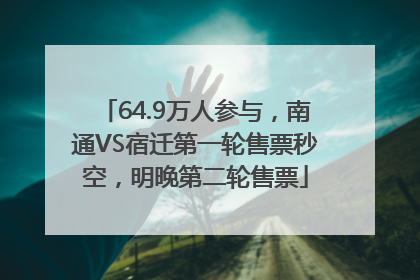 64.9万人参与，南通VS宿迁第一轮售票秒空，明晚第二轮售票