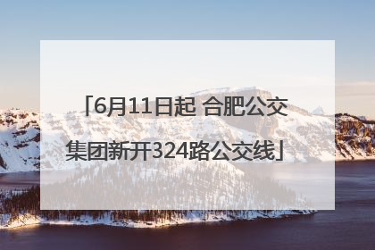 6月11日起 合肥公交集团新开324路公交线