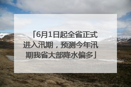 6月1日起全省正式进入汛期，预测今年汛期我省大部降水偏多