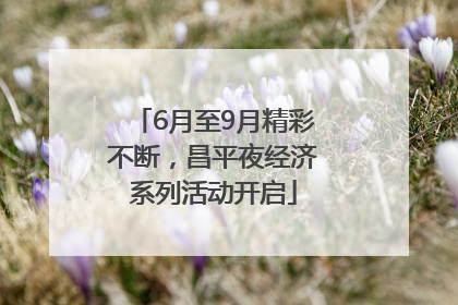 6月至9月精彩不断，昌平夜经济系列活动开启
