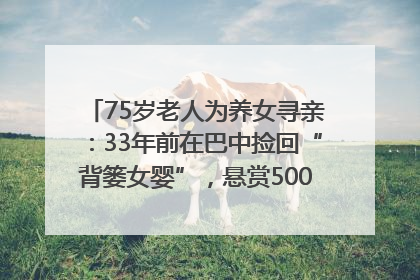75岁老人为养女寻亲：33年前在巴中捡回“背篓女婴”，悬赏5000元征线索｜红星寻人