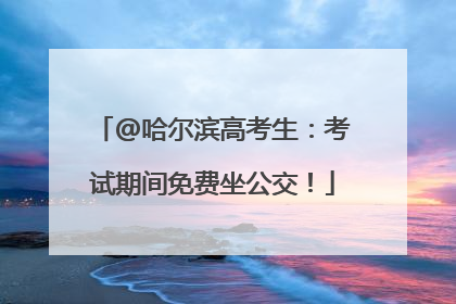 @哈尔滨高考生：考试期间免费坐公交！