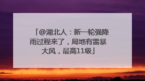 @湖北人：新一轮强降雨过程来了，局地有雷暴大风，最高11级