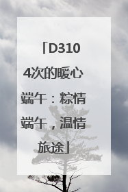 D3104次的暖心端午：粽情端午，温情旅途