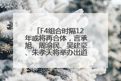 F4组合时隔12年或将再合体，言承旭、周渝民、吴建豪、朱孝天将举办出道25周年演唱会
