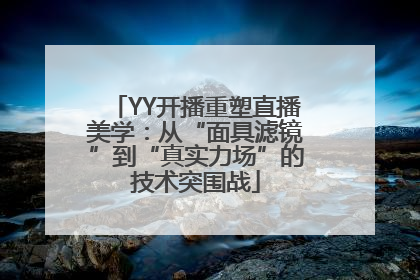 YY开播重塑直播美学：从“面具滤镜”到“真实力场”的技术突围战