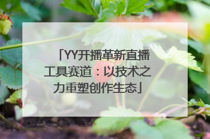YY开播革新直播工具赛道：以技术之力重塑创作生态