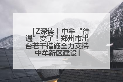 Z深读丨中牟“待遇”变了！郑州市出台若干措施全力支持中牟新区建设